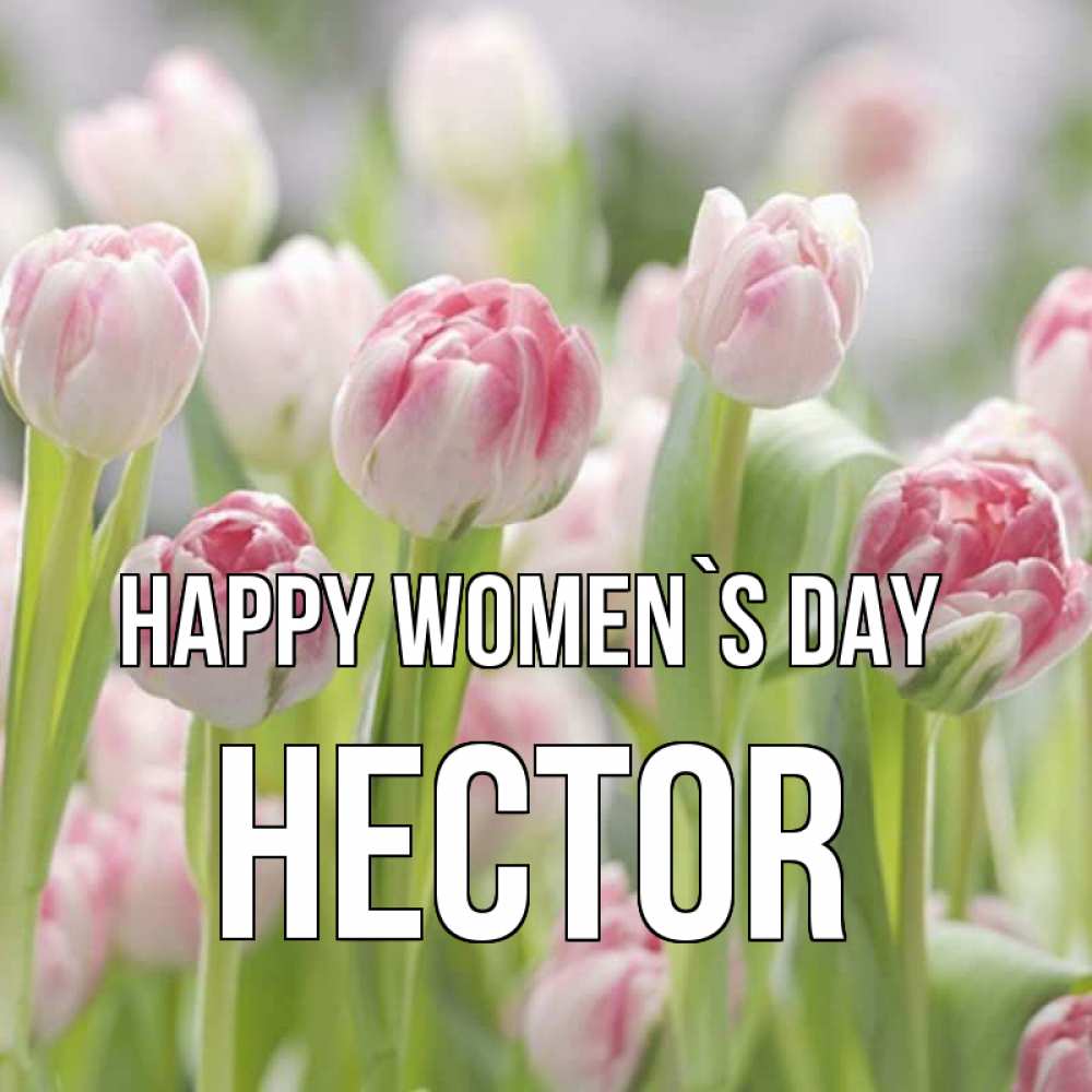 Greetings card с именем, Hector happy women`s day цветы Greetings with text for free download 
